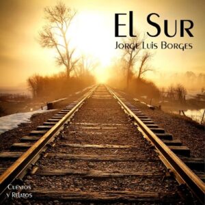«El sur» de Jorge Luis Borges, el laberinto de los destinos paralelos